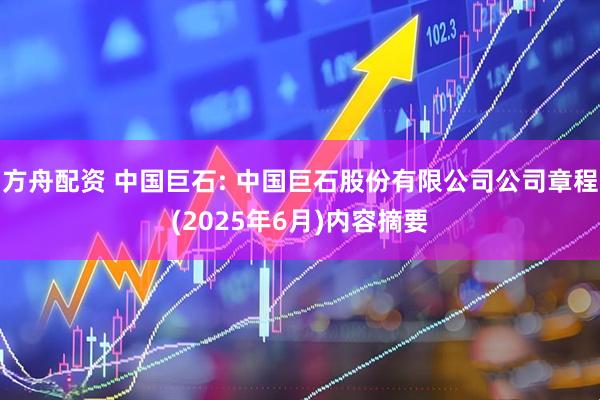 方舟配资 中国巨石: 中国巨石股份有限公司公司章程(2025年6月)内容摘要