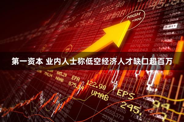 第一资本 业内人士称低空经济人才缺口超百万
