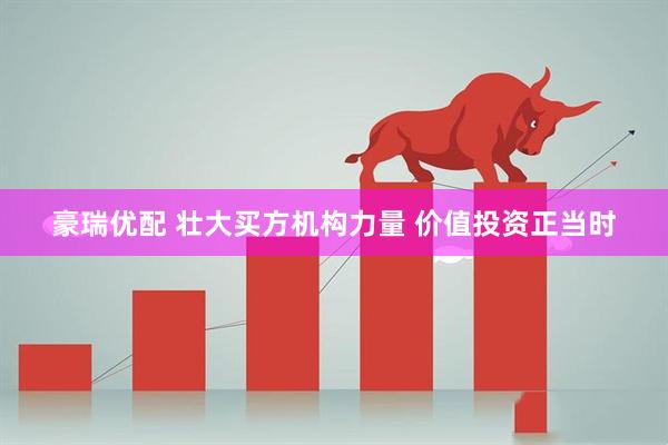 豪瑞优配 壮大买方机构力量 价值投资正当时
