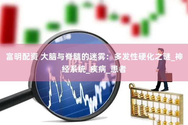富明配资 大脑与脊髓的迷雾：多发性硬化之谜_神经系统_疾病_患者