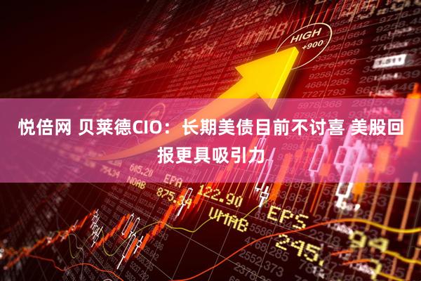 悦倍网 贝莱德CIO：长期美债目前不讨喜 美股回报更具吸引力
