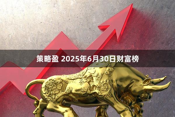策略盈 2025年6月30日财富榜