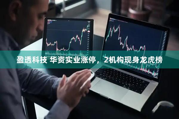 盈透科技 华资实业涨停，2机构现身龙虎榜