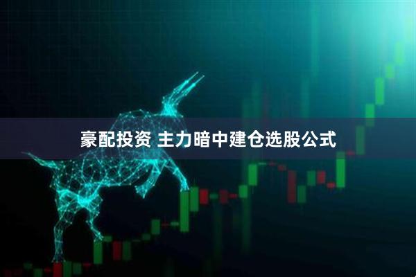 豪配投资 主力暗中建仓选股公式
