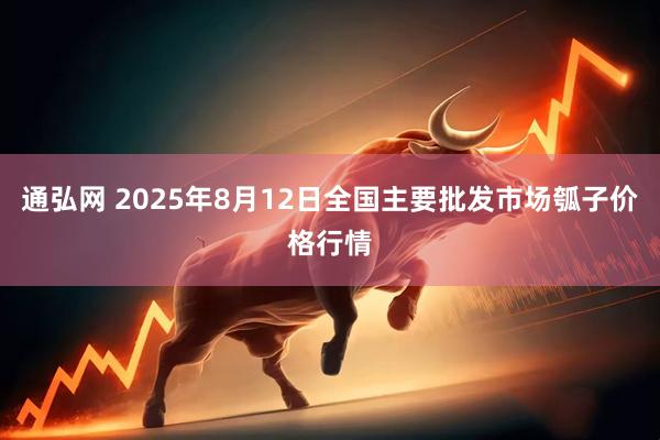 通弘网 2025年8月12日全国主要批发市场瓠子价格行情