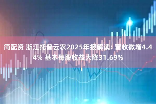简配资 浙江托普云农2025年报解读: 营收微增4.44% 基本每股收益大降31.69%